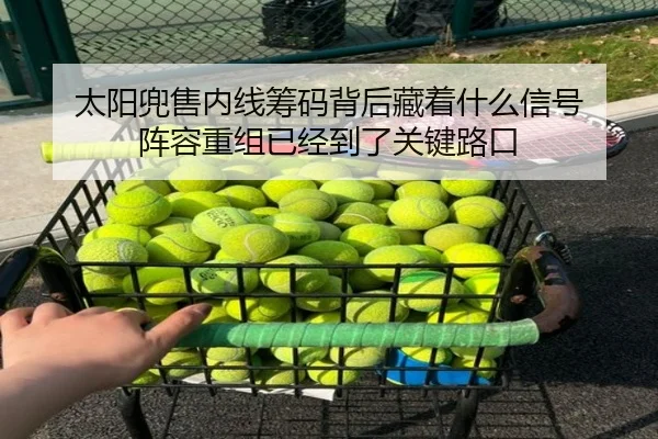太阳兜售内线筹码背后藏着什么信号 阵容重组已经到了关键路口 | maiqiuwang